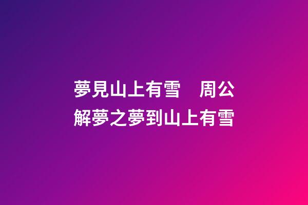 夢見山上有雪　周公解夢之夢到山上有雪